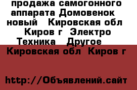 продажа самогонного аппарата Домовенок-3 новый - Кировская обл., Киров г. Электро-Техника » Другое   . Кировская обл.,Киров г.